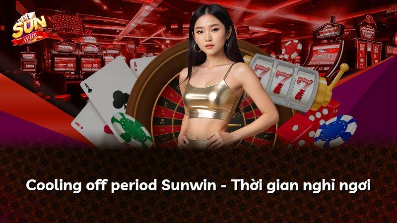 Cooling off period Sunwin - Thời gian nghỉ ngơi