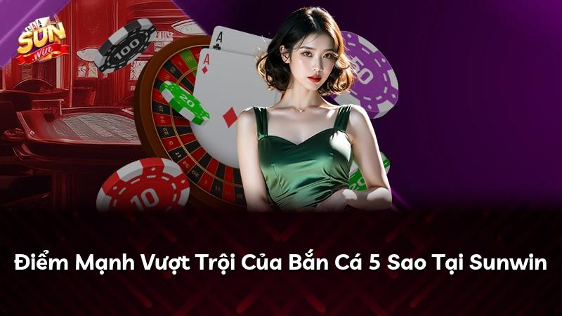 Điểm Mạnh Vượt Trội Của Bắn Cá 5 Sao Tại Sunwin