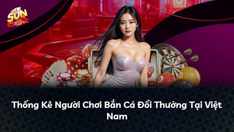 Thống Kê Người Chơi Bắn Cá Đổi Thưởng Tại Việt Nam