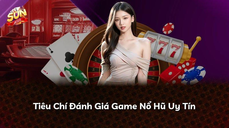 Tiêu Chí Đánh Giá Game Nổ Hũ Uy Tín