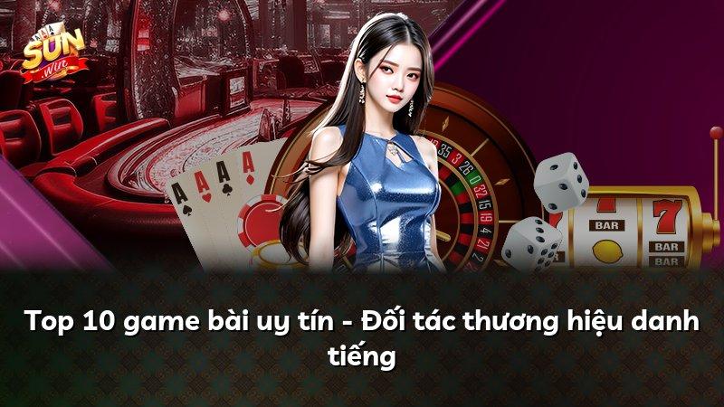 Top 10 game bài uy tín - Đối tác thương hiệu danh tiếng