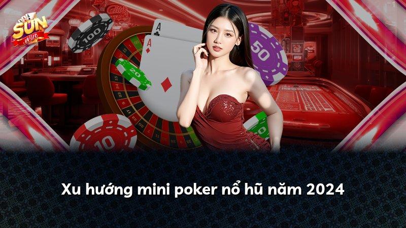 Xu hướng mini poker nổ hũ năm 2024